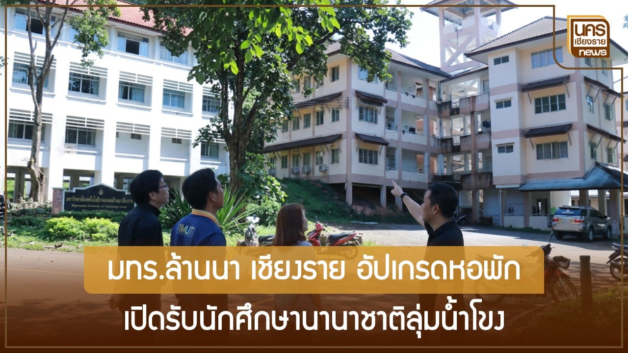 พลิกโฉมแคมปัสรับอินเตอร์ มทร.ล้านนา เชียงราย อัปเกรดหอพัก ปูทางหลักสูตรนานาชาติ วางหมากสู่ประตูการศึกษาลุ่มน้ำโขง